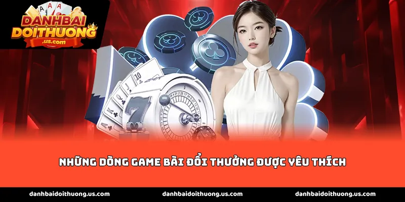 Những dòng game bài đổi thưởng được yêu thích