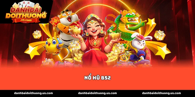 Giới thiệu sức hấp dẫn của bộ môn Nổ hũ B52 hiện nay