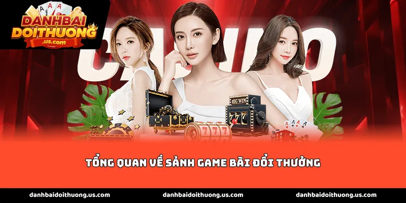 Tổng quan về sảnh game bài đổi thưởng